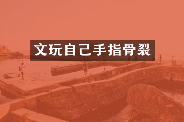 文玩自己手指骨裂