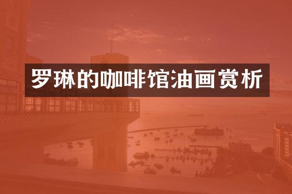 罗琳的咖啡馆油画赏析