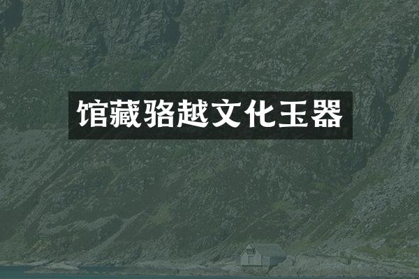 馆藏骆越文化玉器