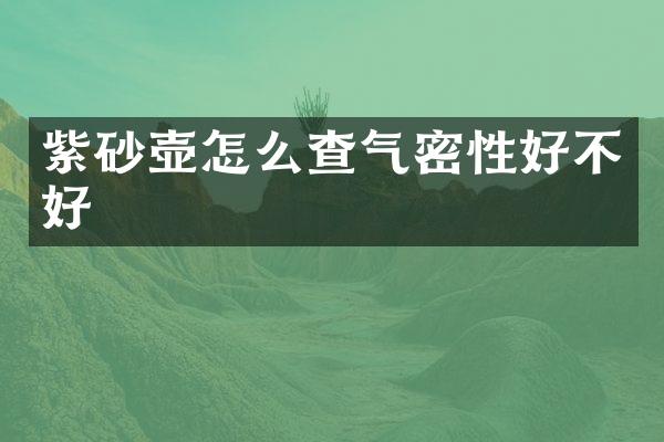 紫砂壶怎么查气密性好不好
