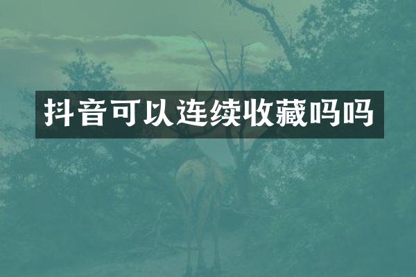 抖音可以连续收藏吗吗