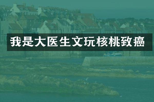 我是大医生文玩核桃致癌