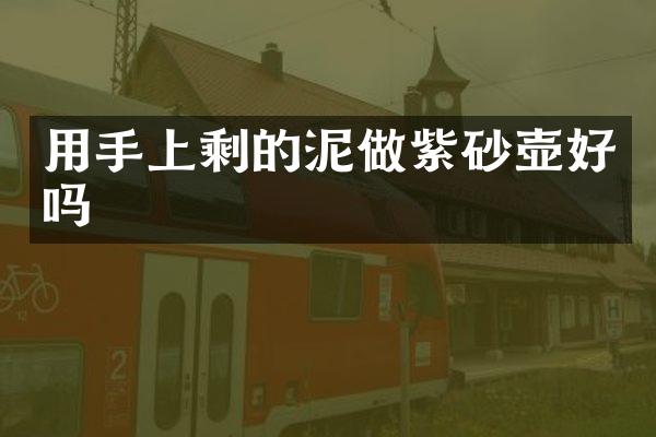 用手上剩的泥做紫砂壶好吗