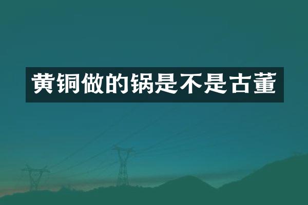 黄铜做的锅是不是古董