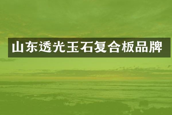 山东透光玉石复合板品牌