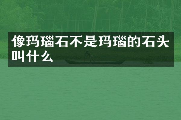 像玛瑙石不是玛瑙的石头叫什么