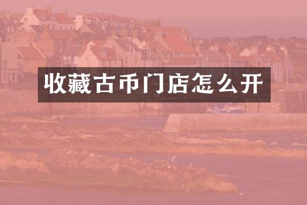 收藏古币门店怎么开