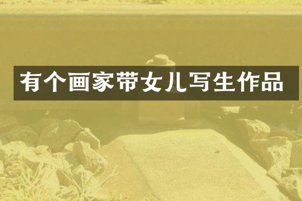 有个画家带女儿写生作品