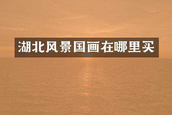 湖北风景国画在哪里买