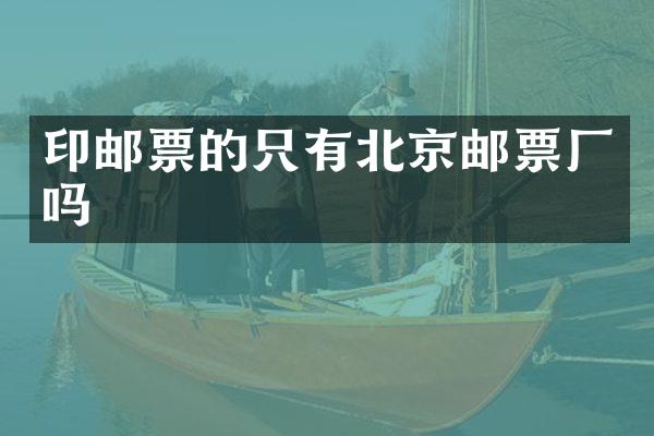 印邮票的只有北京邮票厂吗