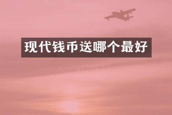 现代钱币送哪个最好