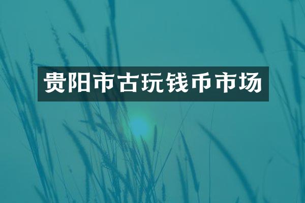 贵阳市古玩钱币市场