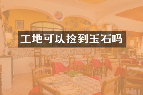 工地可以捡到玉石吗