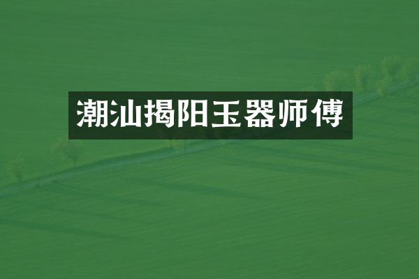 潮汕揭阳玉器师傅