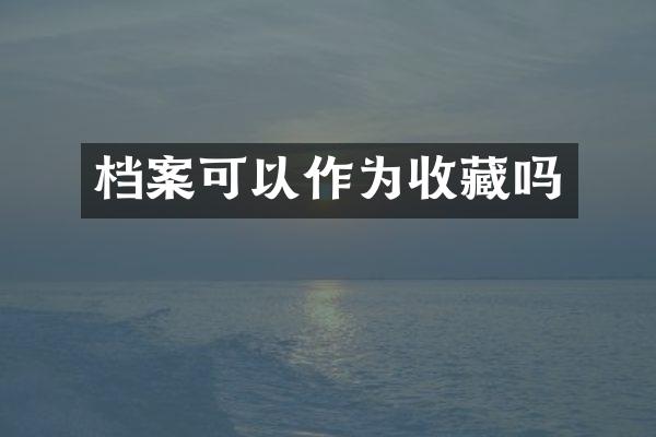 档案可以作为收藏吗