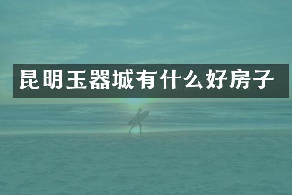 昆明玉器城有什么好房子