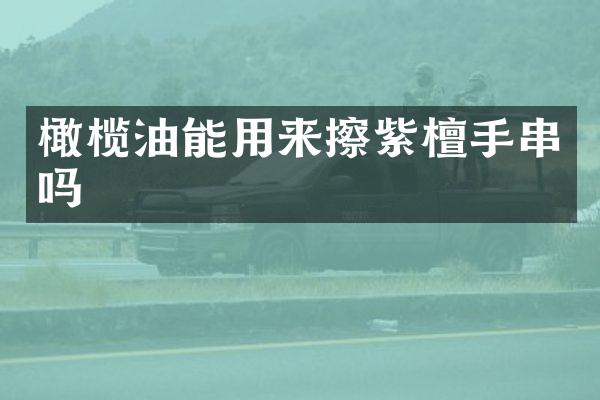 橄榄油能用来擦紫檀手串吗