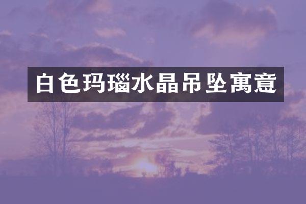 白色玛瑙水晶吊坠寓意