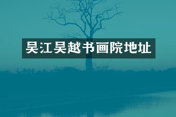 吴江吴越书画院地址