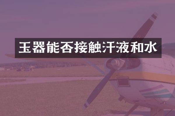 玉器能否接触汗液和水