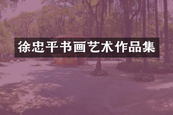 徐忠平书画艺术作品集