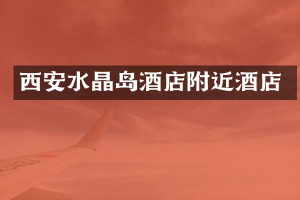 西安水晶岛酒店附近酒店