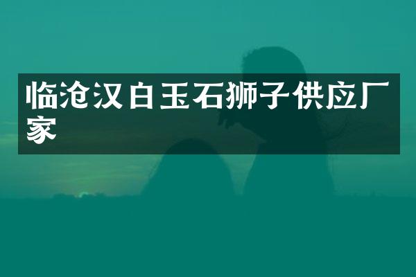 临沧汉白玉石狮子供应厂家