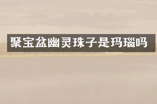 聚宝盆幽灵珠子是玛瑙吗