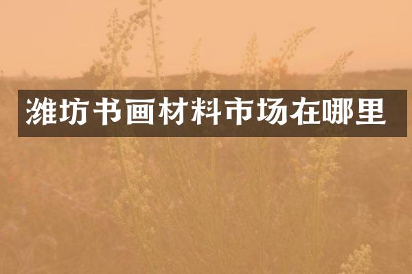 潍坊书画材料市场在哪里