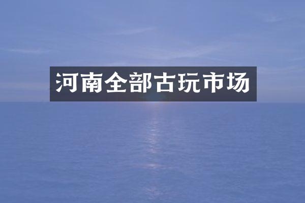 河南全部古玩市场