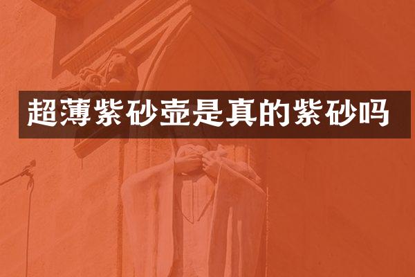 超薄紫砂壶是真的紫砂吗