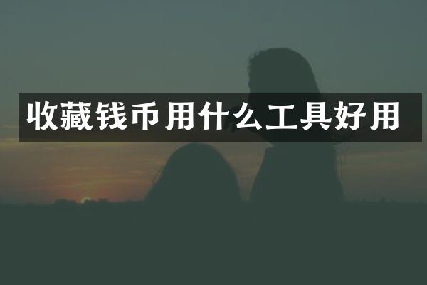收藏钱币用什么工具好用