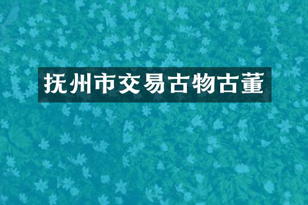 抚州市交易古物古董