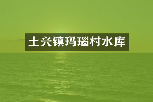 土兴镇玛瑙村水库