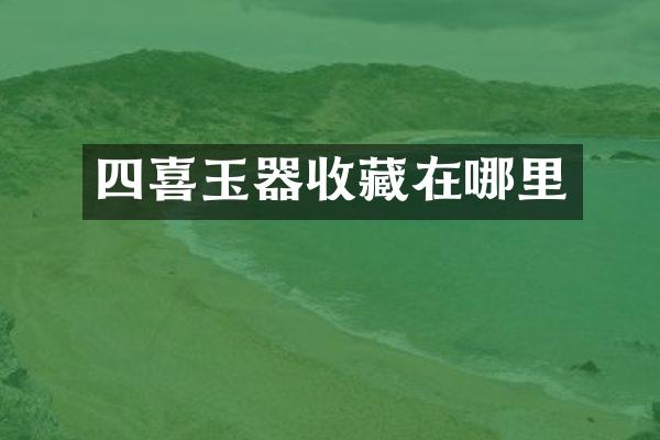 四喜玉器收藏在哪里