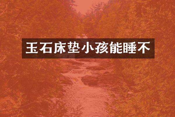 玉石床垫小孩能睡不