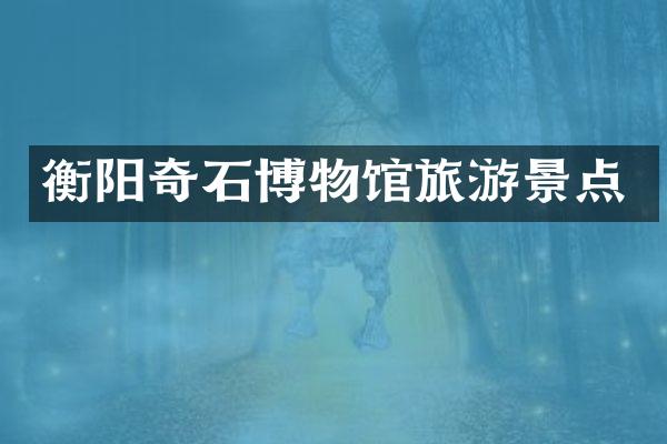 衡阳奇石博物馆旅游景点