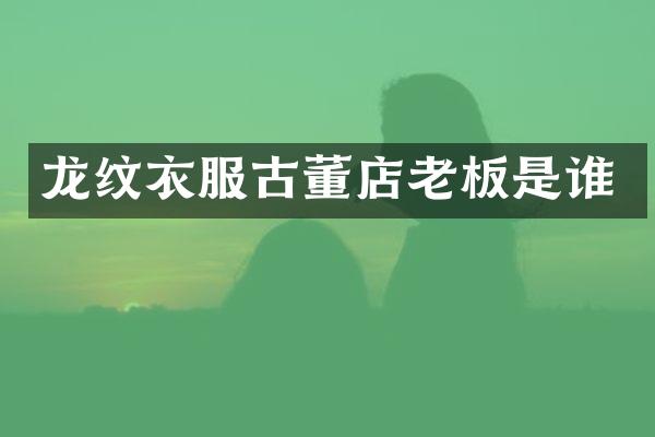 龙纹衣服古董店老板是谁