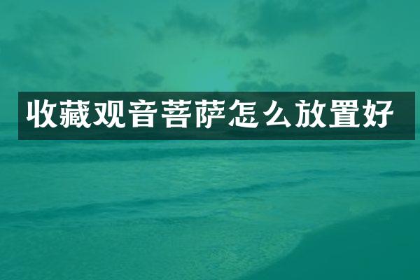 收藏观音菩萨怎么放置好