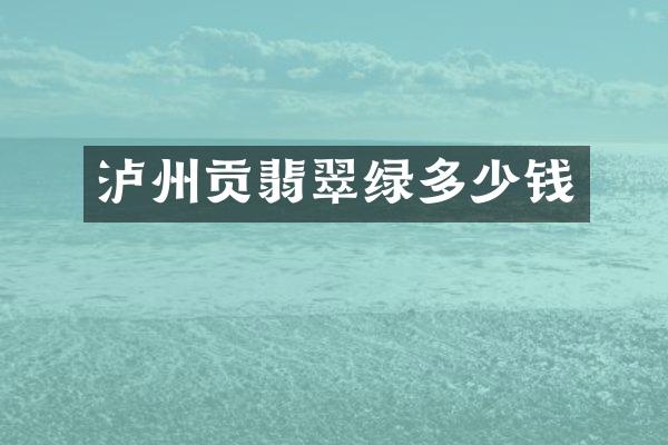 泸州贡翡翠绿多少钱