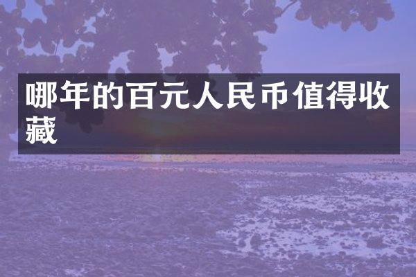 哪年的百元值得收藏