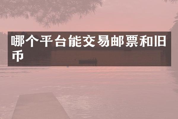 哪个平台能交易邮票和旧币