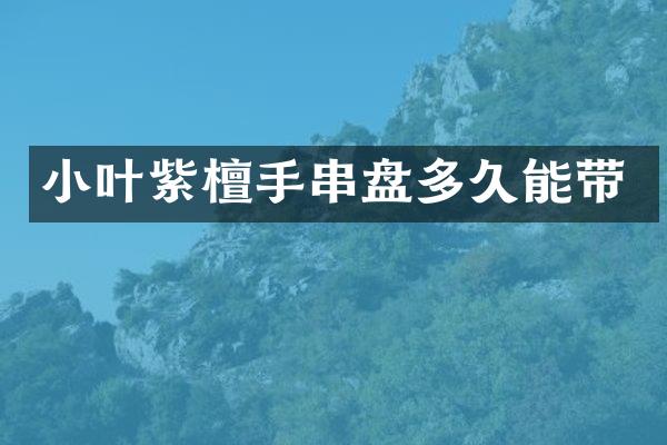小叶紫檀手串盘多久能带