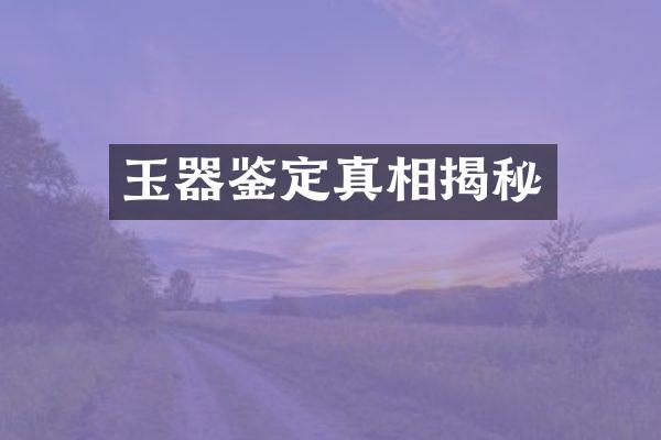 玉器鉴定真相揭秘