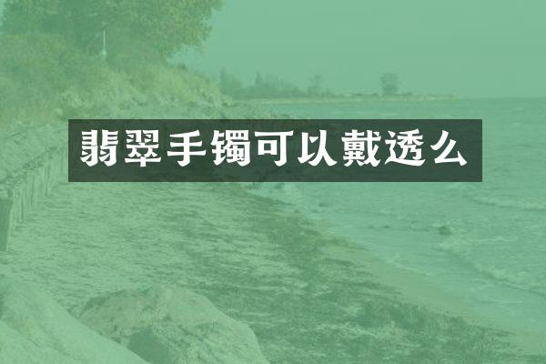 翡翠手镯可以戴透么