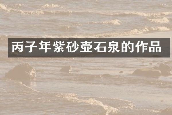 丙子年紫砂壶石泉的作品