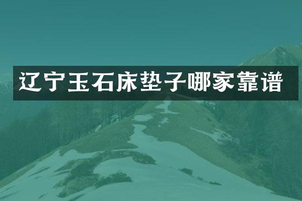 辽宁玉石床垫子哪家靠谱