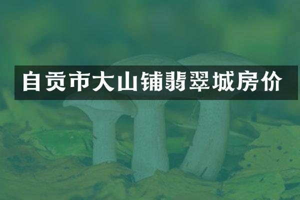 自贡市大山铺翡翠城房价