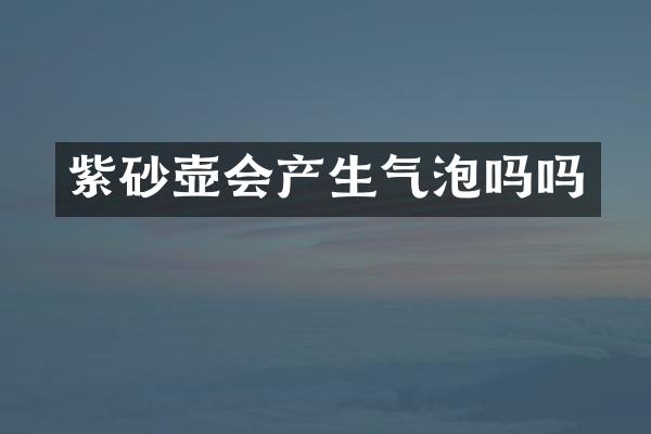 紫砂壶会产生气泡吗吗
