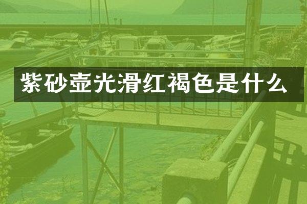 紫砂壶光滑红褐色是什么